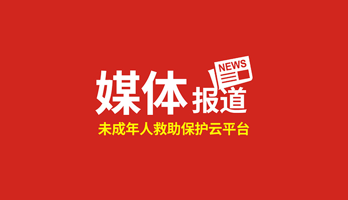 點(diǎn)贊！這個(gè)“未成年人救助保護(hù)云平臺”得到國家級、省級主流媒體關(guān)注報(bào)道